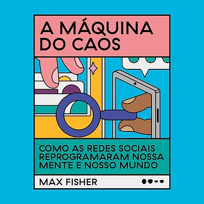 A máquina do caos: Como as redes sociais reprogramaram nossa mente e nosso mundo