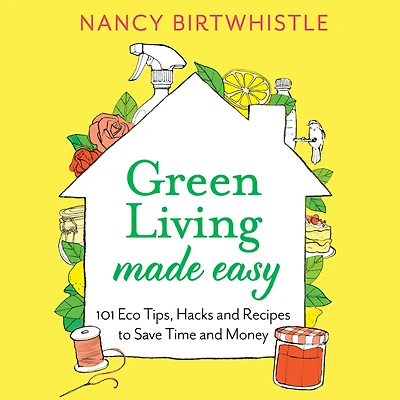 Green Living Made Easy: 101 Eco Tips, Hacks and Recipes to Save Time Money