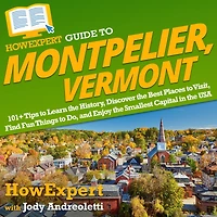 HowExpert Guide to Montpelier, Vermont: 101+ Tips to Learn the History, Discover the Best Places to Visit, Find Fun Things to Do, and Enjoy the Smallest Capital in the USA