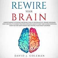 Rewire Your Brain: Understanding the Science and Revolution of Neuroplasticity. Rewire Your Brain, Body, and Soul to Change Your Mind, Develop a Healthy Habit, and Change Emotional Habits to Stop Overthinking and Control Your Anxiety Disorder.