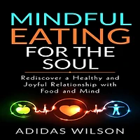 Mindful Eating For The Soul - Rediscover A Healthy And Joyful Relationship With Food Mind