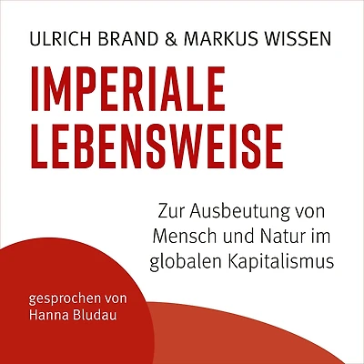 Imperiale Lebensweise: Zur Ausbeutung von Mensch und Natur im globalen Kapitalismus
