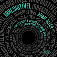 Irresistível: Por que você e viciado em tecnologia como lidar com ela