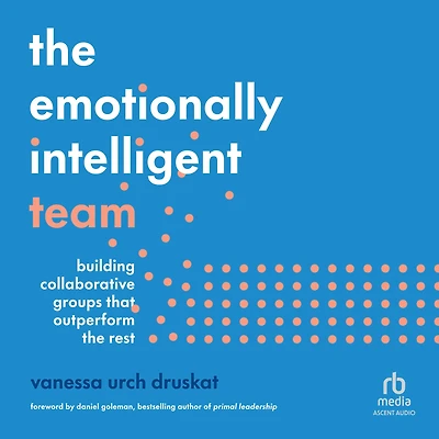 the Emotionally Intelligent Team: Building Collaborative Groups that Outperform Rest