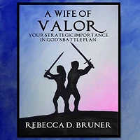 A Wife of Valor: Your Strategic Importance in God's Battle Plan