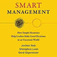 Smart Management: How Simple Heuristics Help Leaders Make Good Decisions an Uncertain World