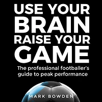 Use Your Brain Raise Game: The Professional Footballer's Guide to Peak Performance