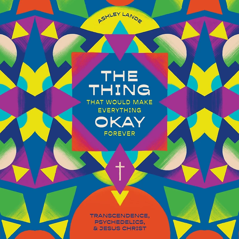 The Thing That Would Make Everything Okay Forever: Transcendence, Psychedelics, and Jesus Christ