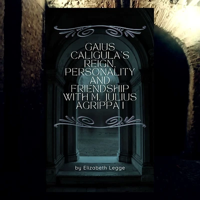 Gaius Caligula's Reign, Personality and Friendship with M. Julius Agrippa I (Echoes of Ancient Rome: Politics, Medicine, War)