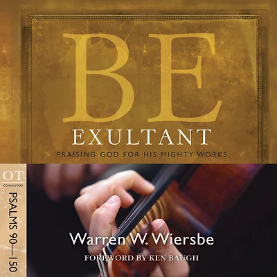Be Exultant (Psalms 90-150): Praising God for His Mighty Works