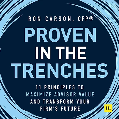Proven the Trenches: 11 Principles to Maximize Advisor Value and Transform Your Firm's Future