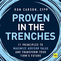 Proven the Trenches: 11 Principles to Maximize Advisor Value and Transform Your Firm's Future
