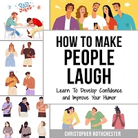How To Make People Laugh: Learn To Develop Confidence and Improve Your Humor