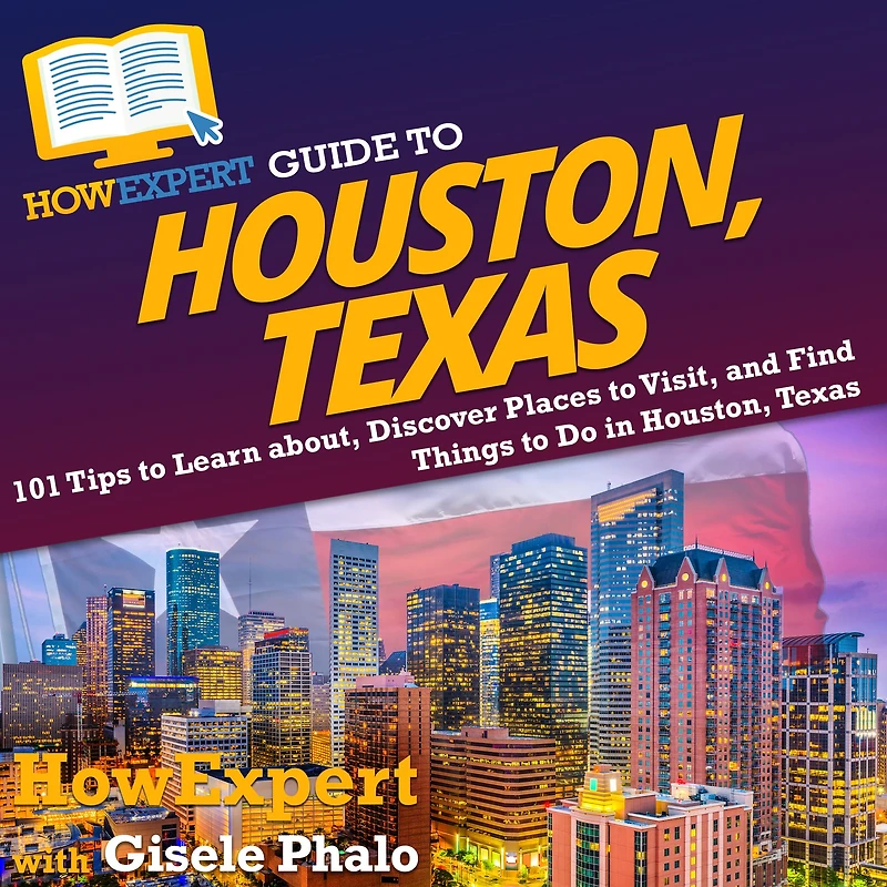 HowExpert Guide to Houston, Texas: 101 Tips to Learn about, Discover Places to Visit, and Find Things to Do in Houston, Texas