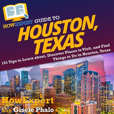 HowExpert Guide to Houston, Texas: 101 Tips to Learn about, Discover Places to Visit, and Find Things to Do in Houston, Texas