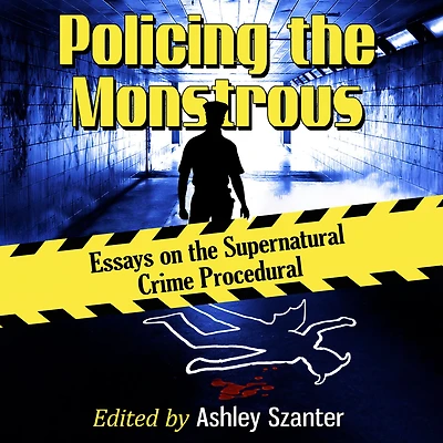 Policing the Monstrous: Essays on Supernatural Crime Procedural