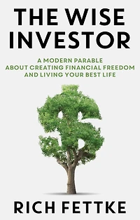 Wise Investor: A Modern Parable about Creating Financial Freedom and Living Your Best Life