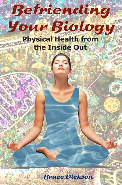 Befriending Your Biology; Physical Health from the Inside Out (Befriending Our Biology)