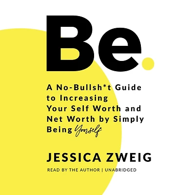 Be: A No-Bullsh*t Guide to Increasing Your Self Worth and Net by Simply Being Yourself