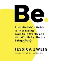 Be: A No-Bullsh*t Guide to Increasing Your Self Worth and Net by Simply Being Yourself
