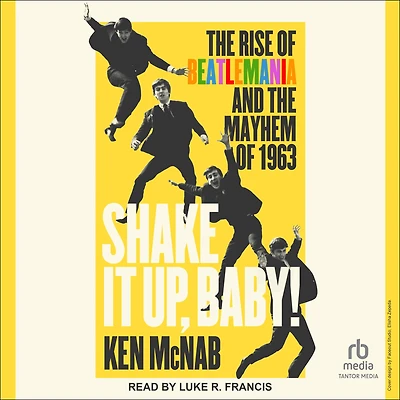 Shake It Up, Baby!: the Rise of Beatlemania and Mayhem 1963