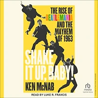 Shake It Up, Baby!: the Rise of Beatlemania and Mayhem 1963