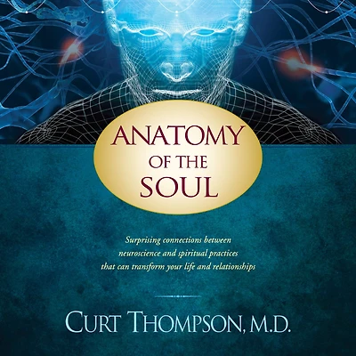 Anatomy of the Soul: Surprising Connections between Neuroscience and Spiritual Practices That Can Transform Your Life and Relationships