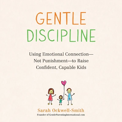 Gentle Discipline: Using Emotional Connection--Not Punishment--to Raise Confident, Capable Kids