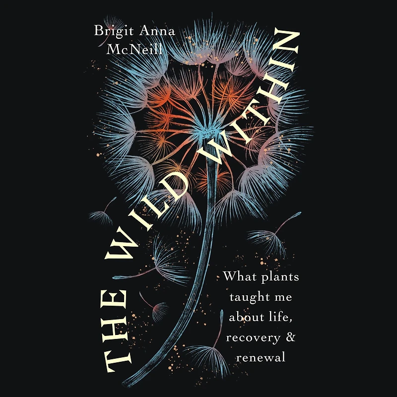 The Wild Within: What Plants Taught Me about Life, Recovery and Renewal