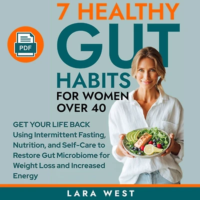 7 Healthy Gut Habits for Women Over 40: Get Your Life Back Using Intermittent Fasting, Nutrition, and Self-Care to Restore Microbiome Weight Loss Increased Energy