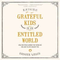 Raising Grateful Kids an Entitled World: How One Family Learned That Saying No Can Lead to Life's Biggest Yes