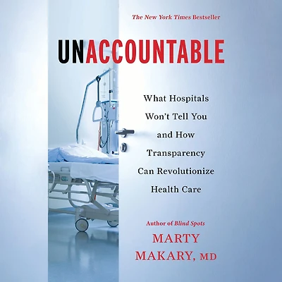 Unaccountable: What Hospitals Won't Tell You and How Transparency Can Revolutionize Health Care