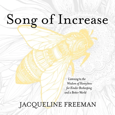 Song of Increase: Listening to the Wisdom Honeybees for Kinder Beekeeping and a Better World