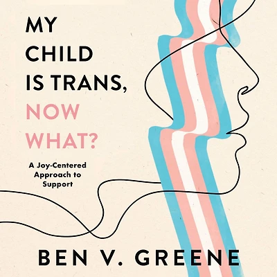 My Child Is Trans, Now What?: A Joy-Centered Approach to Support