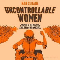Uncontrollable Women: Radicals, Reformers and Revolutionaries