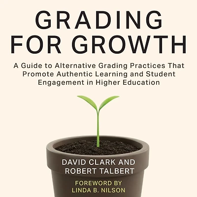 Grading for Growth: A Guide to Alternative Practices that Promote Authentic Learning and Student Engagement Higher Education
