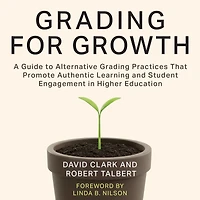 Grading for Growth: A Guide to Alternative Practices that Promote Authentic Learning and Student Engagement Higher Education
