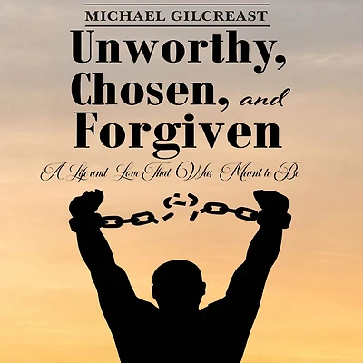 Unworthy, Chosen and Forgiven: A Life Love That Was Meant to Be