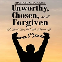 Unworthy, Chosen and Forgiven: A Life Love That Was Meant to Be