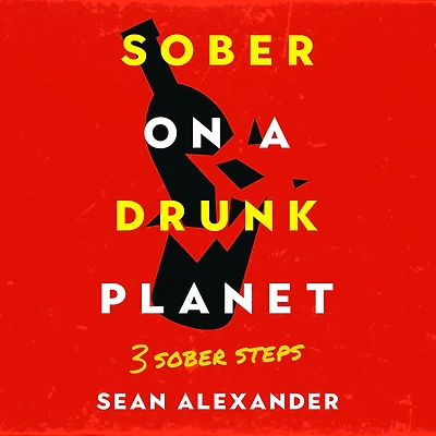 Sober On A Drunk Planet: 3 Steps. An Uncommon Guide To Stop Drinking and Master Your Sobriety