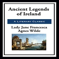 Ancient Legends of Ireland: Mystic Charms & Superstitions Ireland with Sketches the Irish Past