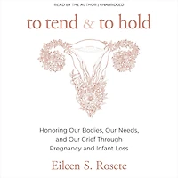 To Tend and Hold: Honoring Our Bodies, Needs, Grief Through Pregnancy Infant Loss