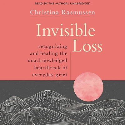 Invisible Loss: Recognizing and Healing the Unacknowledged Heartbreak of Everyday Grief