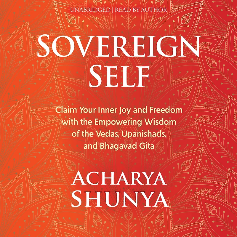 Sovereign Self: Claim Your Inner Joy and Freedom with the Empowering Wisdom of Vedas, Upanishads, Bhagavad Gita