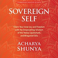 Sovereign Self: Claim Your Inner Joy and Freedom with the Empowering Wisdom of Vedas, Upanishads, Bhagavad Gita