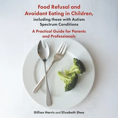 Food Refusal and Avoidant Eating Children, including those with Autism Spectrum Conditions: A Practical Guide for Parents Professionals