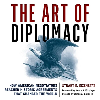 the Art of Diplomacy: How American Negotiators Reached Historic Agreements that Changed World
