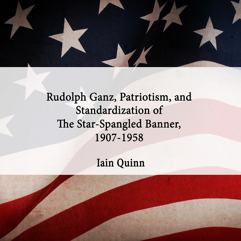 Rudolph Ganz, Patriotism, and Standardization of The Star-Spangled Banner, 1907-1958
