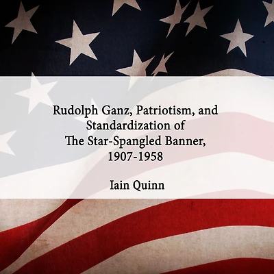 Rudolph Ganz, Patriotism, and Standardization of The Star-Spangled Banner, 1907-1958