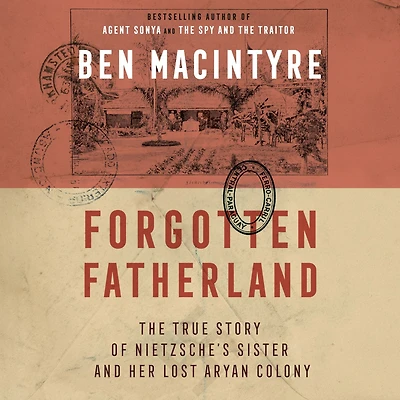 Forgotten Fatherland: The True Story of Nietzsche's Sister and Her Lost Aryan Colony